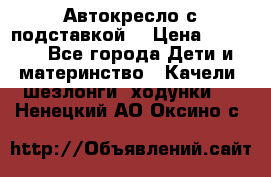 Автокресло с подставкой. › Цена ­ 4 000 - Все города Дети и материнство » Качели, шезлонги, ходунки   . Ненецкий АО,Оксино с.